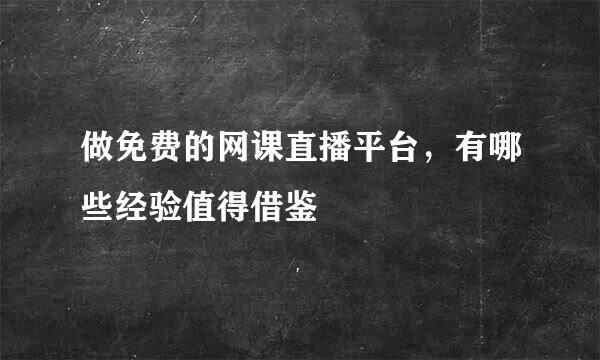做免费的网课直播平台，有哪些经验值得借鉴