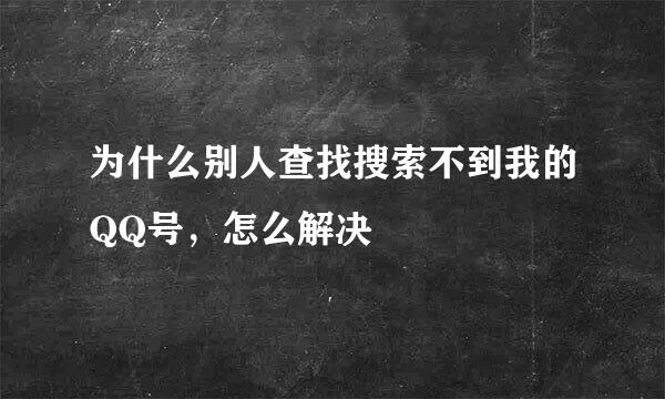 为什么别人查找搜索不到我的QQ号，怎么解决