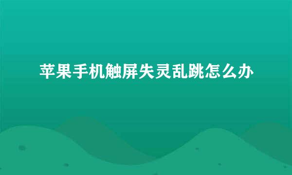 苹果手机触屏失灵乱跳怎么办