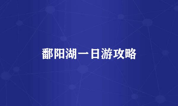 鄱阳湖一日游攻略