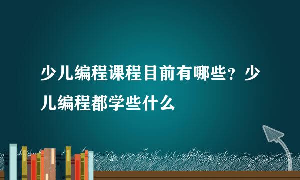 少儿编程课程目前有哪些？少儿编程都学些什么
