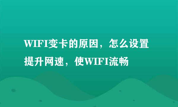 WIFI变卡的原因，怎么设置提升网速，使WIFI流畅
