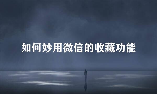 如何妙用微信的收藏功能