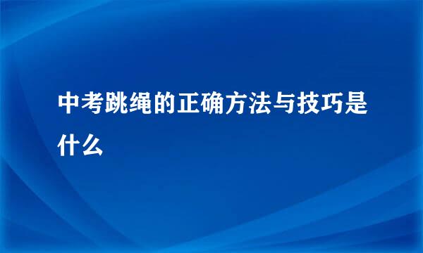 中考跳绳的正确方法与技巧是什么