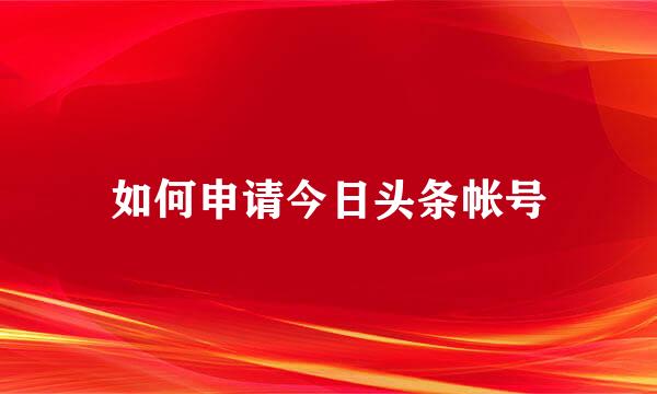如何申请今日头条帐号