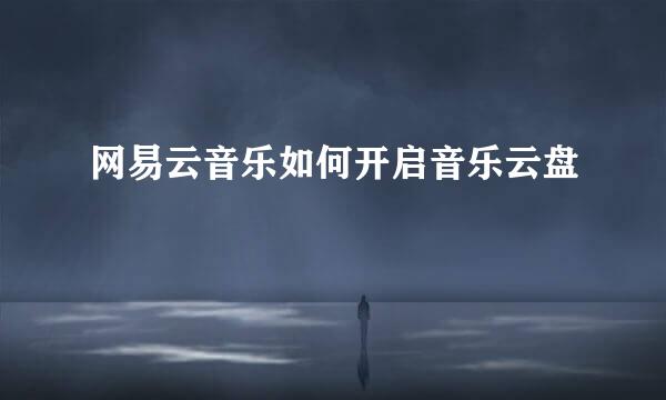 网易云音乐如何开启音乐云盘