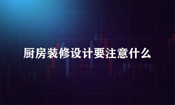 厨房装修设计要注意什么