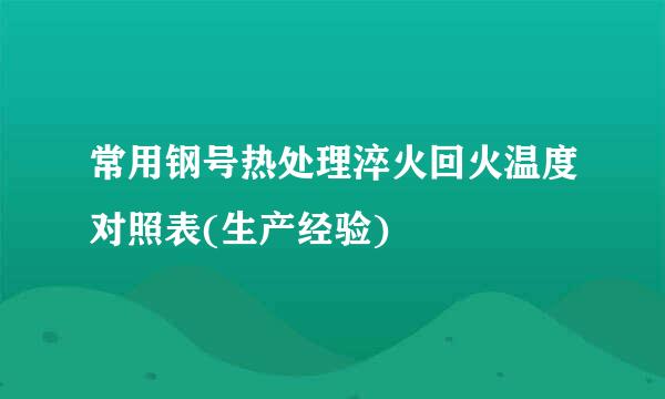 常用钢号热处理淬火回火温度对照表(生产经验)