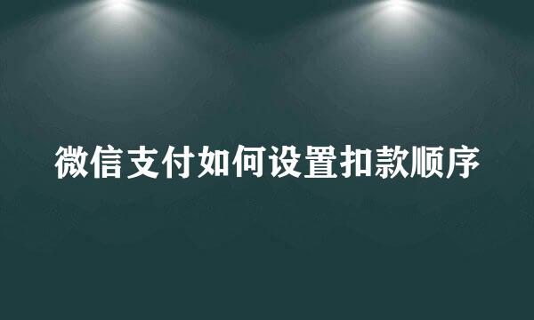 微信支付如何设置扣款顺序