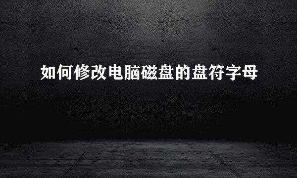 如何修改电脑磁盘的盘符字母