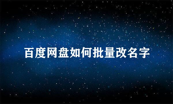 百度网盘如何批量改名字
