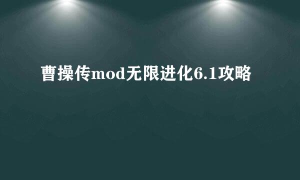曹操传mod无限进化6.1攻略