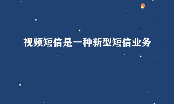 视频短信是一种新型短信业务