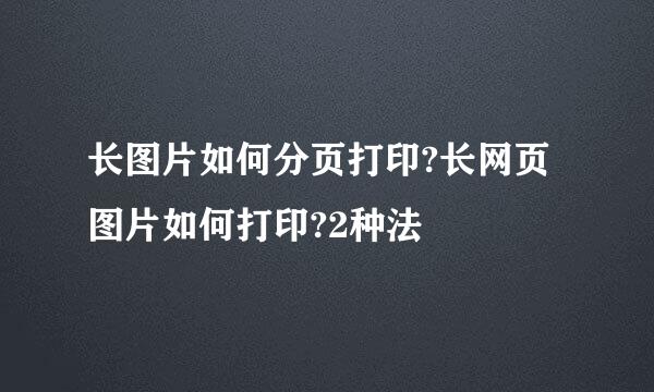 长图片如何分页打印?长网页图片如何打印?2种法
