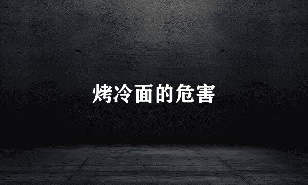 烤冷面的危害
