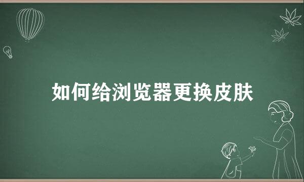 如何给浏览器更换皮肤