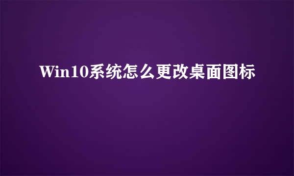 Win10系统怎么更改桌面图标