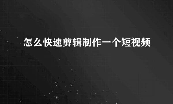 怎么快速剪辑制作一个短视频