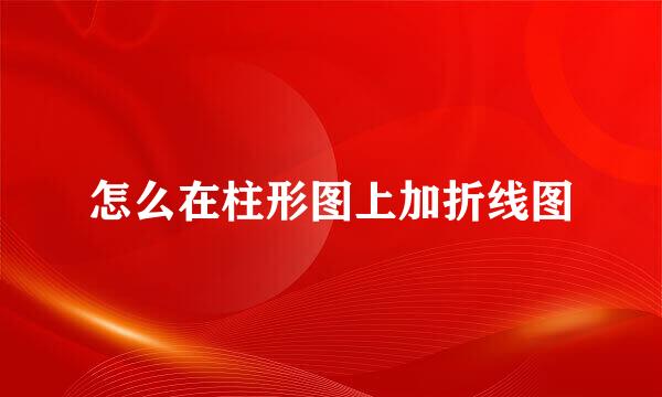怎么在柱形图上加折线图