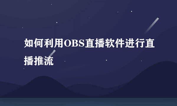 如何利用OBS直播软件进行直播推流