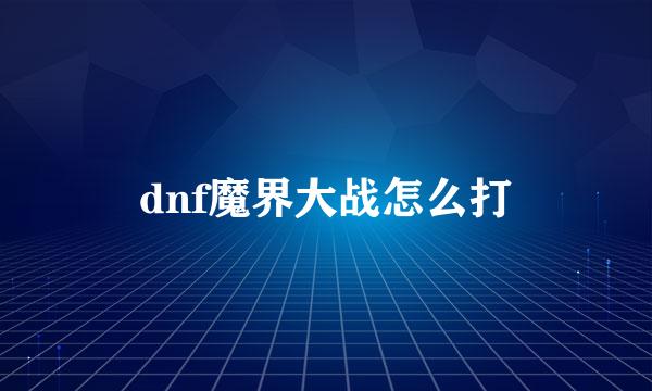 dnf魔界大战怎么打