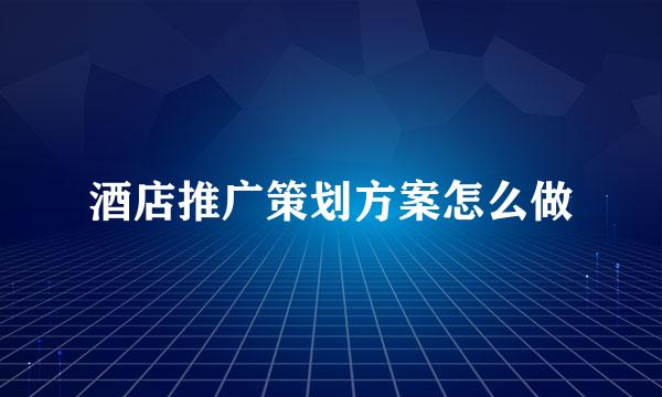 酒店推广策划方案怎么做