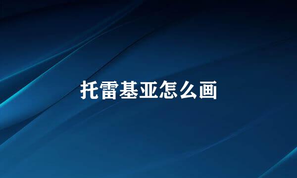 托雷基亚怎么画