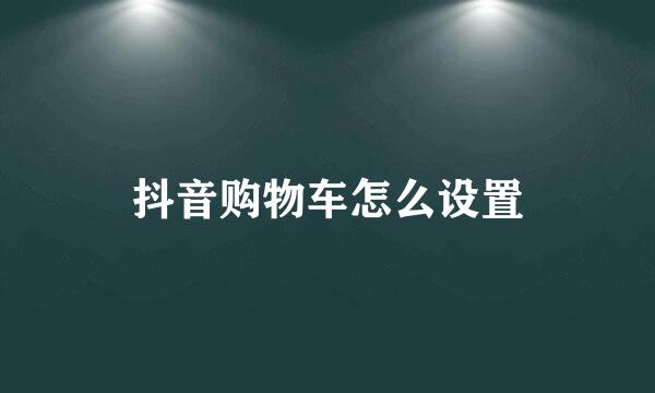 抖音购物车怎么设置