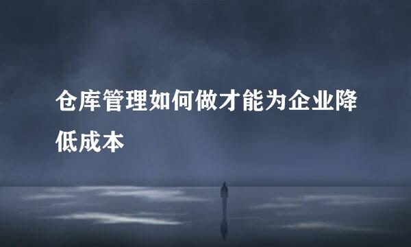 仓库管理如何做才能为企业降低成本
