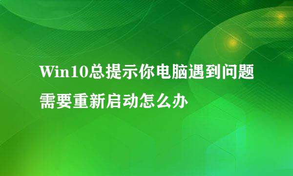 Win10总提示你电脑遇到问题需要重新启动怎么办