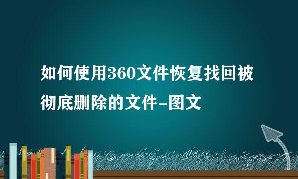 如何使用360文件恢复找回被彻底删除的文件-图文