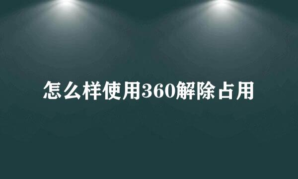 怎么样使用360解除占用