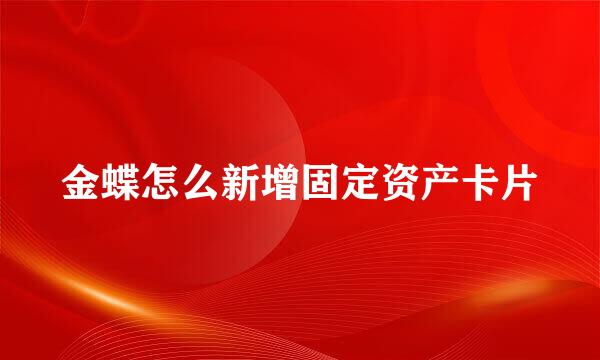 金蝶怎么新增固定资产卡片