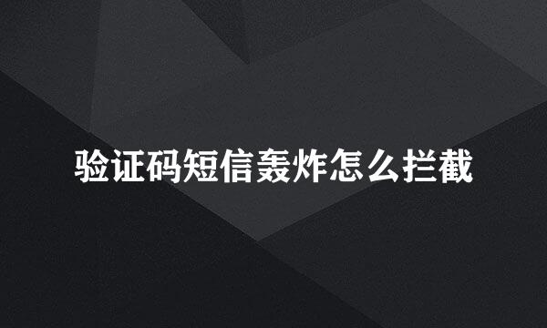 验证码短信轰炸怎么拦截