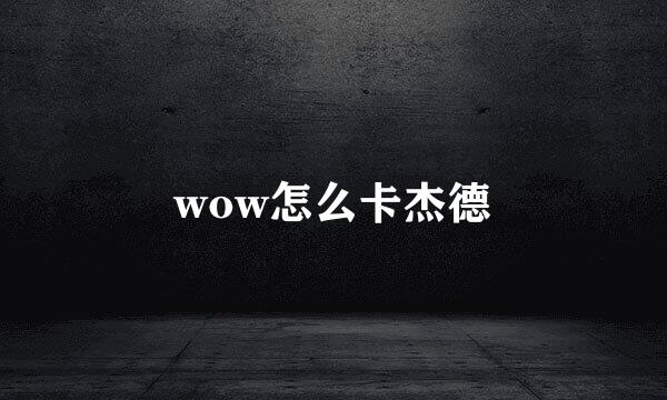 wow怎么卡杰德