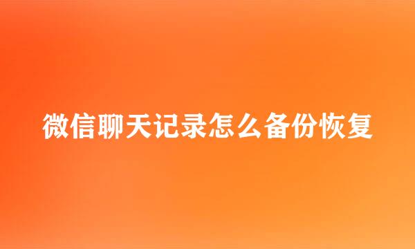 微信聊天记录怎么备份恢复