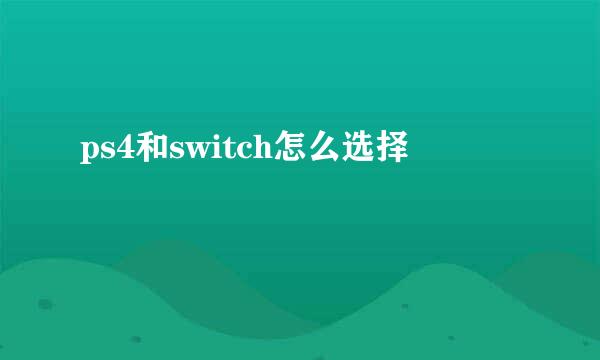 ps4和switch怎么选择