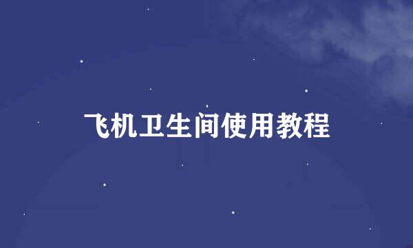 飞机卫生间使用教程