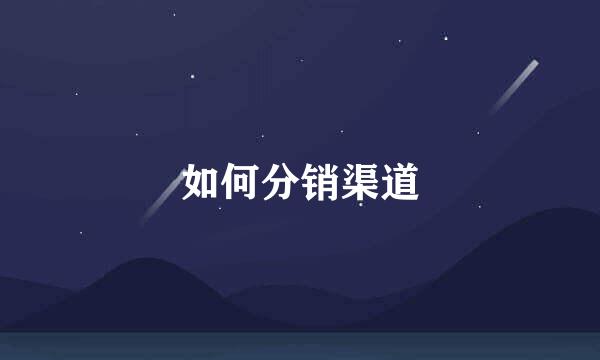 如何分销渠道