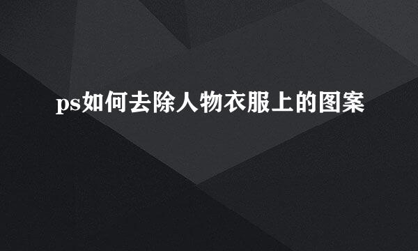 ps如何去除人物衣服上的图案