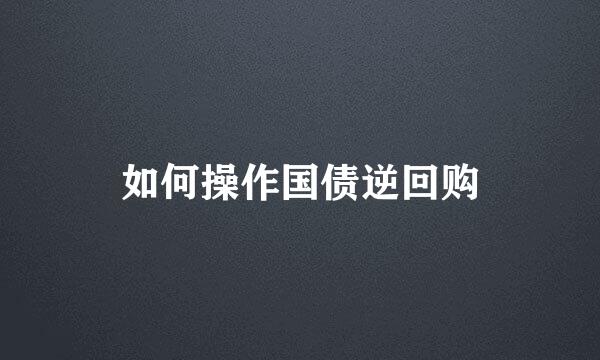 如何操作国债逆回购