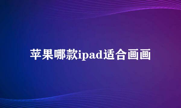 苹果哪款ipad适合画画