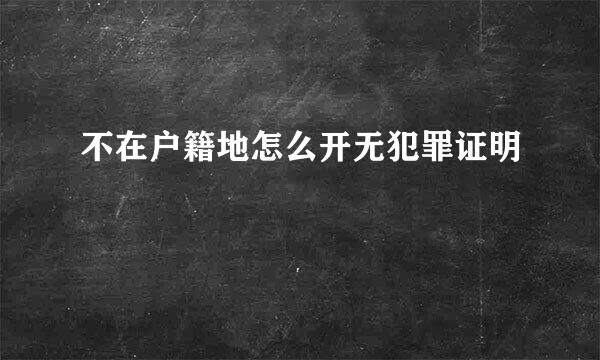 不在户籍地怎么开无犯罪证明