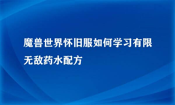 魔兽世界怀旧服如何学习有限无敌药水配方