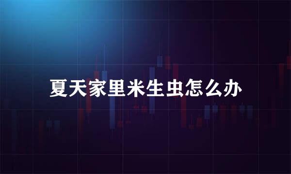 夏天家里米生虫怎么办