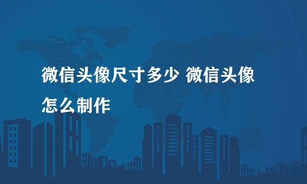 微信头像尺寸多少 微信头像怎么制作