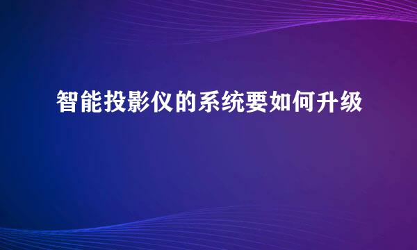 智能投影仪的系统要如何升级