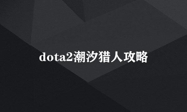 dota2潮汐猎人攻略