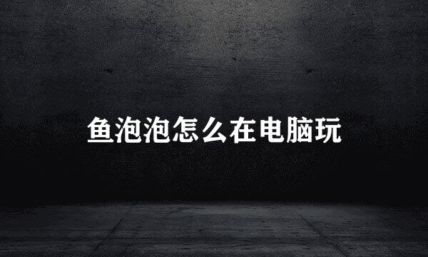 鱼泡泡怎么在电脑玩