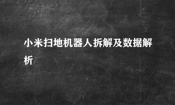 小米扫地机器人拆解及数据解析